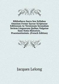 Bibliotheca Sacra Seu Syllabus Omnium Ferme Sacrae Scripturae Editionum Ac Versionum Secundum Seriem Linguarum Quibus Vulgatae Sunt Notis Historicis . Praestantissimis. (French Edition)