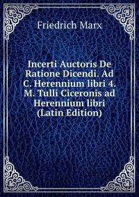 Incerti Auctoris De Ratione Dicendi. Ad C. Herennium libri 4. M. Tulli Ciceronis ad Herennium libri (Latin Edition)