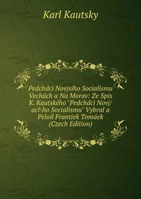 Pedchdci Novjs?ho Socialismu Vech?ch a Na Morav: Ze Spis K. Kautsk?ho "Pedchdci Novj/aciho Socialismu" Vybral a Peloil Frantiek Tom?ek (Czech Edition)