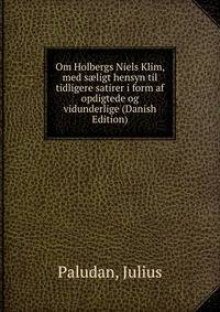Om Holbergs Niels Klim, med s?ligt hensyn til tidligere satirer i form af opdigtede og vidunderlige (Danish Edition)