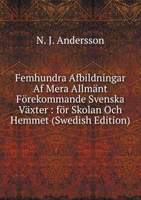 Femhundra Afbildningar Af Mera Allmant Forekommande Svenska Vaxter : for Skolan Och Hemmet (Swedish Edition)