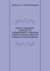 Hvad er Evangelisk-Luthersk?: Et Lejlighedsskrift i Anledning af Reformationens 400-aars Jubilaeum (Danish Edition)