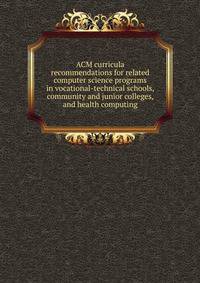 ACM curricula recommendations for related computer science programs in vocational-technical schools, community and junior colleges, and health computing