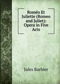 Romeo Et Juliette (Romeo and Juliet): Opera in Five Acts