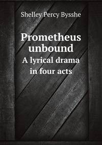Prometheus unbound. A lyrical drama in four acts