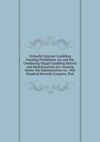 Unlawful Internet Gambling Funding Prohibition Act and the Combating Illegal Gambling Reform and Modernization Act: hearing before the Subcommittee on . One Hundred Seventh Congress, first