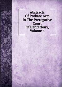 Abstracts Of Probate Acts In The Prerogative Court Of Canterbury, Volume 4