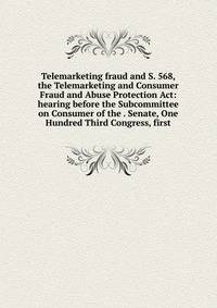 Telemarketing fraud and S. 568, the Telemarketing and Consumer Fraud and Abuse Protection Act: hearing before the Subcommittee on Consumer of the . Senate, One Hundred Third Congress, first