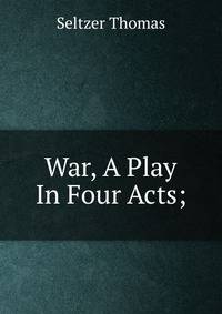 War, A Play In Four Acts;