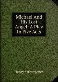 Michael And His Lost Angel: A Play In Five Acts
