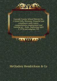 Cascade County School District No. 1 Great Falls, Montana: financial and compliance audit report, comprehensive employment and training act : from . beginning April 3, 1978 and subgrant 922