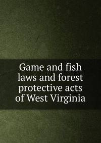 Game and fish laws and forest protective acts of West Virginia