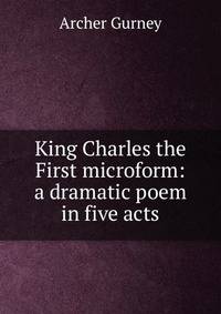 King Charles the First microform: a dramatic poem in five acts
