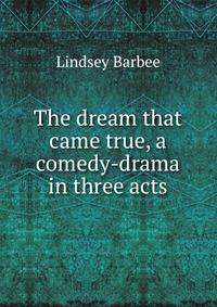 The dream that came true, a comedy-drama in three acts