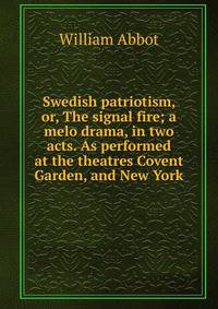 Swedish patriotism, or, The signal fire; a melo drama, in two acts. As performed at the theatres Covent Garden, and New York