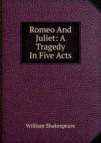 Romeo And Juliet: A Tragedy In Five Acts