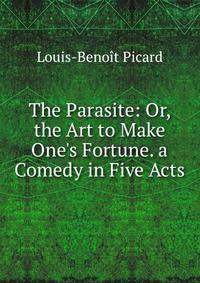 The Parasite: Or, the Art to Make One's Fortune. a Comedy in Five Acts
