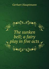 The sunken bell; a fairy play in five acts