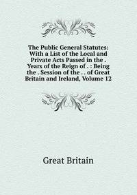 The Public General Statutes: With a List of the Local and Private Acts Passed in the . Years of the Reign of . : Being the . Session of the . . of Great Britain and Ireland, Volume 12