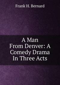 A Man From Denver: A Comedy Drama In Three Acts