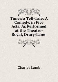 Time's a Tell-Tale: A Comedy, in Five Acts, As Performed at the Theatre-Royal, Drury-Lane .