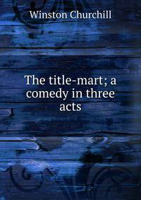 The title-mart; a comedy in three acts