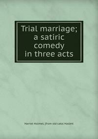 Trial marriage; a satiric comedy in three acts