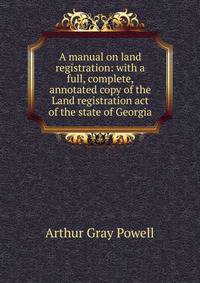 A manual on land registration: with a full, complete, annotated copy of the Land registration act of the state of Georgia