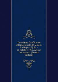 Deuxieme Conference internationale de la paix. La Haye 15 juin - 18 octobre 1907. Acts et documents (French Edition)