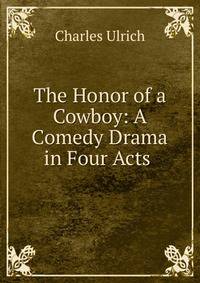 The Honor of a Cowboy: A Comedy Drama in Four Acts .