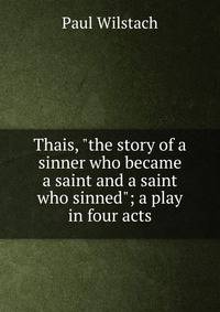 Thais, "the story of a sinner who became a saint and a saint who sinned"; a play in four acts