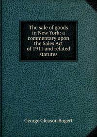 The sale of goods in New York: a commentary upon the Sales Act of 1911 and related statutes