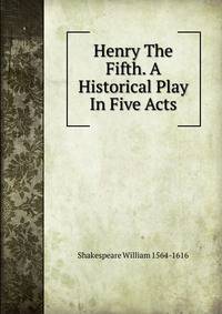Henry The Fifth. A Historical Play In Five Acts