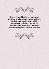 Open-ended Federal matching of State social service expenditure authorized under the public assistance titles of the Social security act. Hearings, Ninety-second Congress, second session