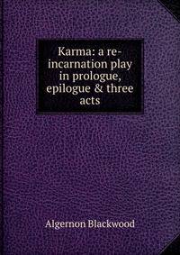 Karma: a re-incarnation play in prologue, epilogue &amp; three acts