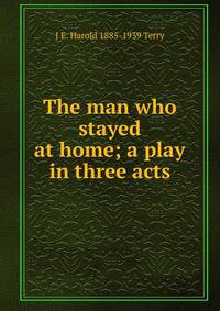 The man who stayed at home; a play in three acts