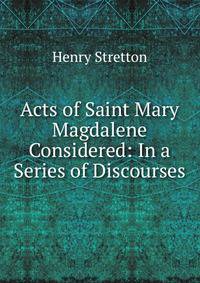Acts of Saint Mary Magdalene Considered: In a Series of Discourses