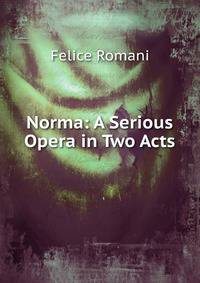 Norma: A Serious Opera in Two Acts
