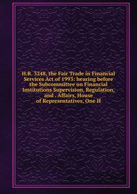 H.R. 3248, the Fair Trade in Financial Services Act of 1993: hearing before the Subcommittee on Financial Institutions Supervision, Regulation, and . Affairs, House of Representatives, One H