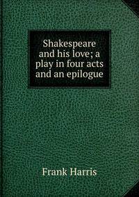Shakespeare and his love; a play in four acts and an epilogue