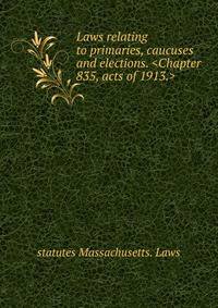 Laws relating to primaries, caucuses and elections. <Chapter 835, acts of 1913.>