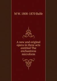 A new and original opera in three acts entitled The enchantress microform