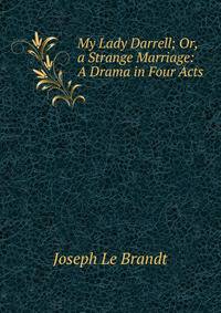 My Lady Darrell; Or, a Strange Marriage: A Drama in Four Acts