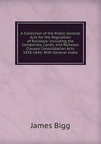 A Collection of the Public General Acts for the Regulation of Railways: Including the Companies, Lands, and Railways Clauses Consolidation Acts, 1838-1846: With General Index
