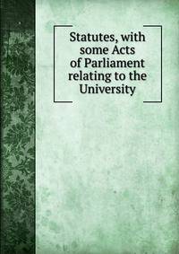 Statutes, with some Acts of Parliament relating to the University