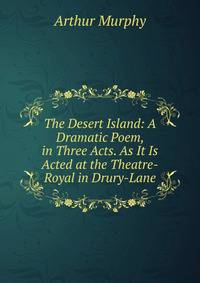 The Desert Island: A Dramatic Poem, in Three Acts. As It Is Acted at the Theatre-Royal in Drury-Lane