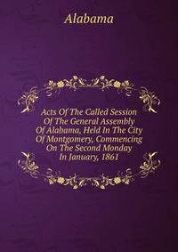 Acts Of The Called Session Of The General Assembly Of Alabama, Held In The City Of Montgomery, Commencing On The Second Monday In January, 1861