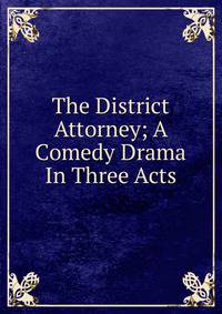 The District Attorney; A Comedy Drama In Three Acts
