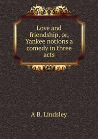 Love and friendship, or, Yankee notions a comedy in three acts