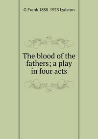 The blood of the fathers; a play in four acts
